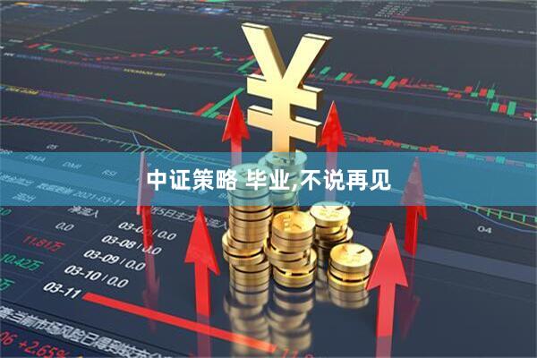 中证策略 毕业,不说再见