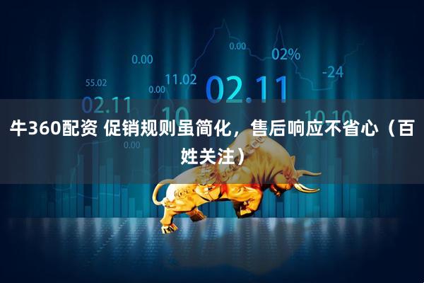 牛360配资 促销规则虽简化，售后响应不省心（百姓关注）