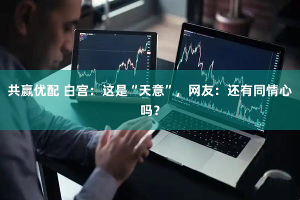 共赢优配 白宫：这是“天意”，网友：还有同情心吗？