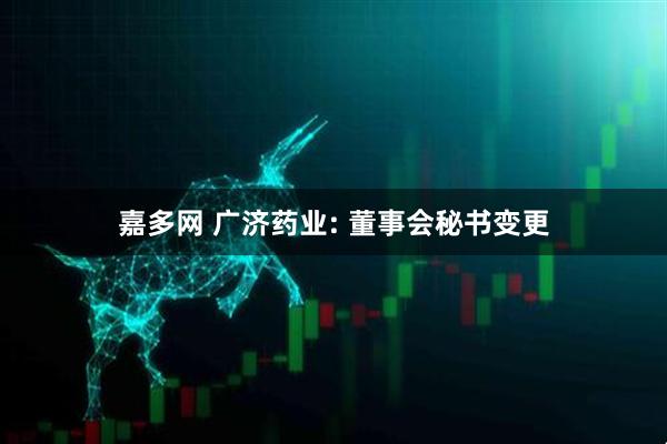 嘉多网 广济药业: 董事会秘书变更