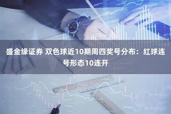 盛金缘证券 双色球近10期周四奖号分布：红球连号形态10连开