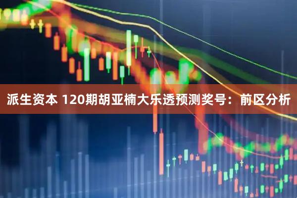 派生资本 120期胡亚楠大乐透预测奖号:前区分析